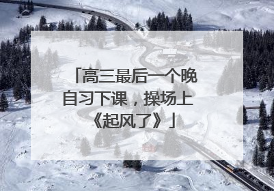 高三最后一个晚自习下课，操场上《起风了》