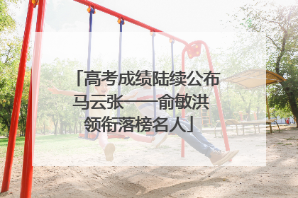 高考成绩陆续公布 马云张一一俞敏洪领衔落榜名人
