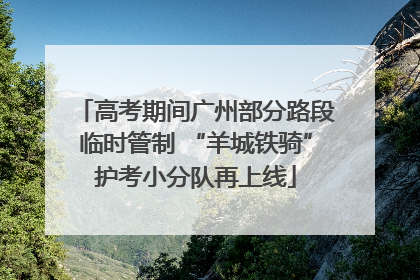 高考期间广州部分路段临时管制 “羊城铁骑”护考小分队再上线