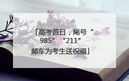 高考首日，尾号“985”“211”邮车为考生送祝福
