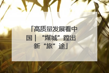 高质量发展看中国｜“煤城”蹚出新“旅”途