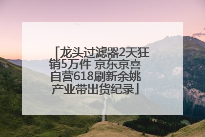 龙头过滤器2天狂销5万件 京东京喜自营618刷新余姚产业带出货纪录