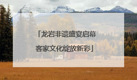 龙岩非遗盛宴启幕 客家文化绽放新彩