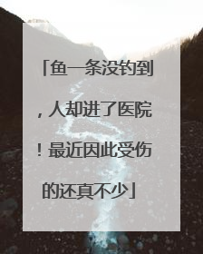 鱼一条没钓到，人却进了医院！最近因此受伤的还真不少