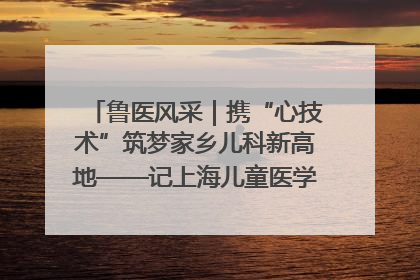 鲁医风采｜携“心技术”筑梦家乡儿科新高地——记上海儿童医学中心临沂医院执行院长、副主任医师孙琦