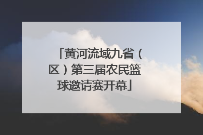 黄河流域九省（区）第三届农民篮球邀请赛开幕