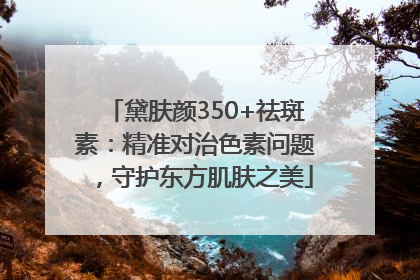 黛肤颜350+祛斑素：精准对治色素问题，守护东方肌肤之美