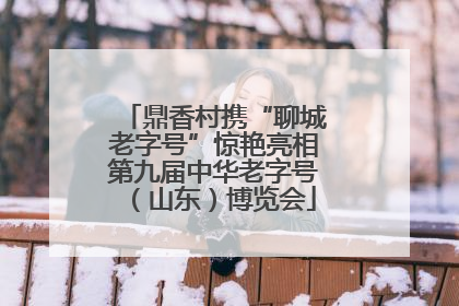 鼎香村携“聊城老字号”惊艳亮相第九届中华老字号（山东）博览会