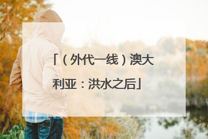 （外代一线）澳大利亚：洪水之后
