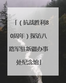 （抗战胜利80周年）探访八路军驻新疆办事处纪念馆