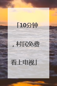 10分钟，村民免费看上电视