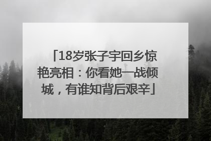 18岁张子宇回乡惊艳亮相：你看她一战倾城，有谁知背后艰辛