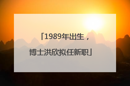 1989年出生，博士洪欣拟任新职