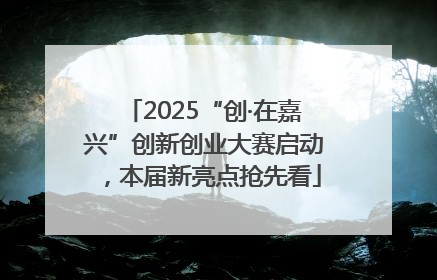 2025“创·在嘉兴”创新创业大赛启动，本届新亮点抢先看