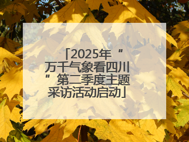 2025年“万千气象看四川”第二季度主题采访活动启动