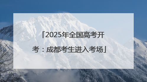 2025年全国高考开考：成都考生进入考场