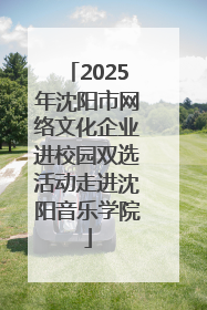 2025年沈阳市网络文化企业进校园双选活动走进沈阳音乐学院