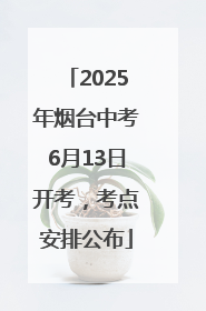 2025年烟台中考6月13日开考，考点安排公布