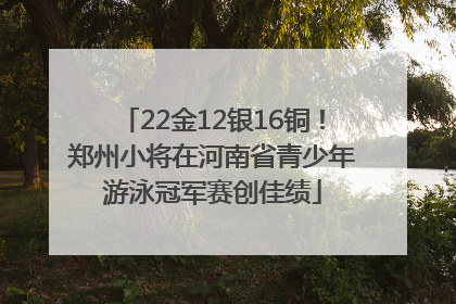 22金12银16铜！郑州小将在河南省青少年游泳冠军赛创佳绩