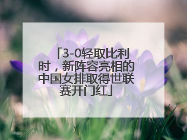 3-0轻取比利时，新阵容亮相的中国女排取得世联赛开门红