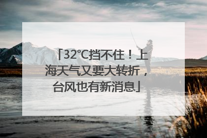 32℃挡不住！上海天气又要大转折，台风也有新消息