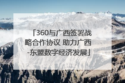 360与广西签署战略合作协议 助力广西-东盟数字经济发展