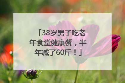 38岁男子吃老年食堂健康餐，半年减了60斤！