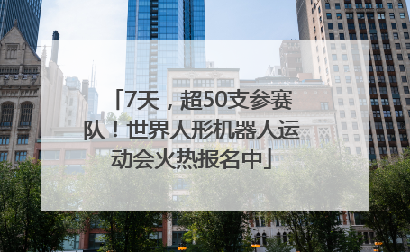 7天，超50支参赛队！世界人形机器人运动会火热报名中