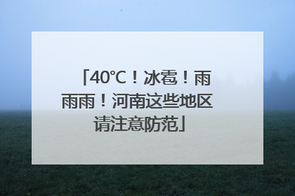 40℃！冰雹！雨雨雨！河南这些地区 请注意防范
