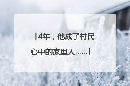 4年，他成了村民心中的家里人……