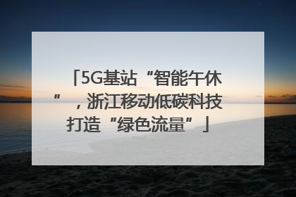 5G基站“智能午休”，浙江移动低碳科技打造“绿色流量”