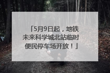 5月9日起，地铁未来科学城北站临时便民停车场开放！