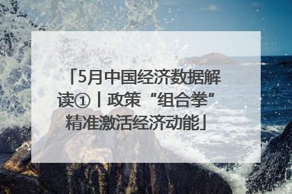 5月中国经济数据解读①丨政策“组合拳”精准激活经济动能