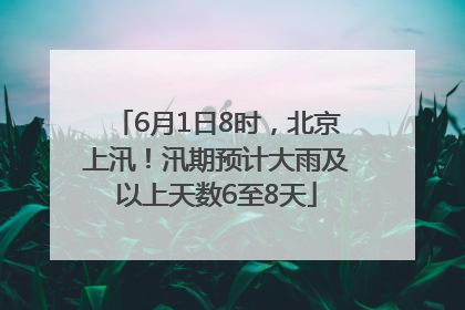 6月1日8时，北京上汛！汛期预计大雨及以上天数6至8天