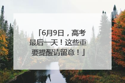 6月9日，高考最后一天！这些重要提醒请留意！