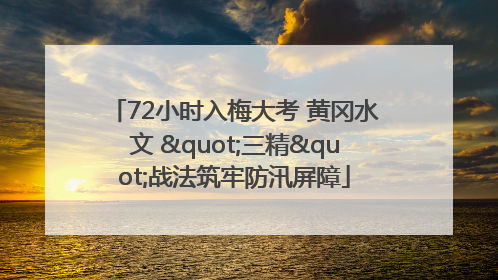 72小时入梅大考 黄冈水文 "三精"战法筑牢防汛屏障