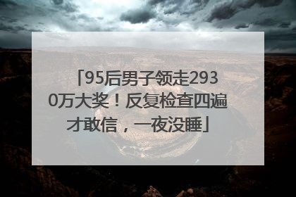 95后男子领走2930万大奖！反复检查四遍才敢信，一夜没睡