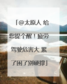 @太原人 给您提个醒！疲劳驾驶危害大 累了困了别硬撑