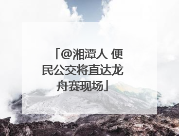 @湘潭人 便民公交将直达龙舟赛现场