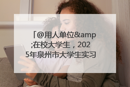 @用人单位&在校大学生，2025年泉州市大学生实习“扬帆计划”来啦！