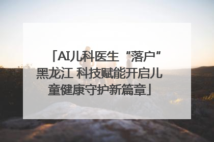 AI儿科医生“落户”黑龙江 科技赋能开启儿童健康守护新篇章