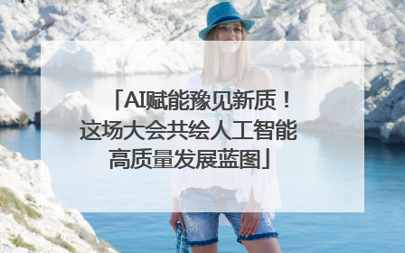 AI赋能豫见新质！这场大会共绘人工智能高质量发展蓝图
