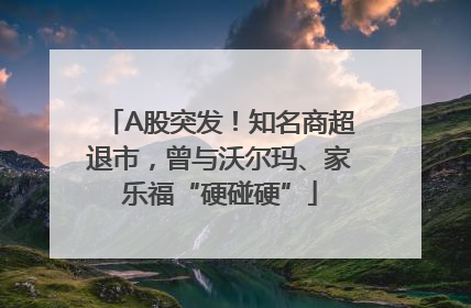 A股突发！知名商超退市，曾与沃尔玛、家乐福“硬碰硬”