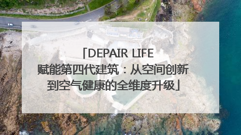 DEPAIR LIFE 赋能第四代建筑：从空间创新到空气健康的全维度升级