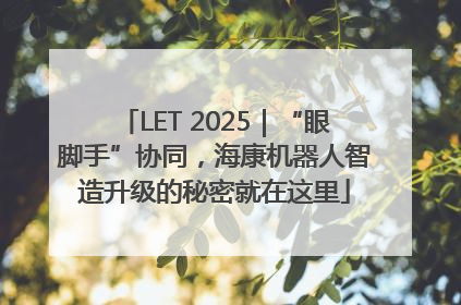 LET 2025｜“眼脚手”协同，海康机器人智造升级的秘密就在这里