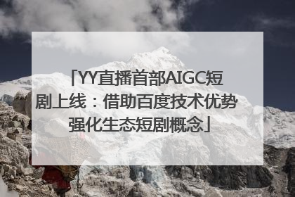 YY直播首部AIGC短剧上线：借助百度技术优势 强化生态短剧概念